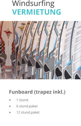 Windsurfing VERMIETUNG  	 	      Funboard (trapez inkl.)	   	1 stund.	      	6 stund.paket	    	12 stund.paket