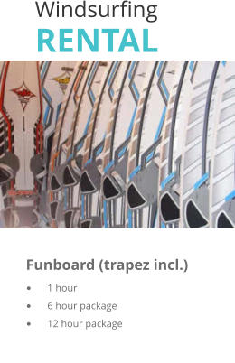 Windsurfing RENTAL  	 	      Funboard (trapez incl.)	   	1 hour	                                 	6 hour package	    	12 hour package