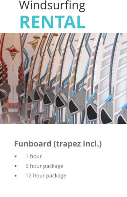 Windsurfing RENTAL  	 	      Funboard (trapez incl.)	   	1 hour	                                 	6 hour package	    	12 hour package