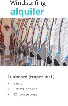 Windsurfing alquiler  	 	      Funboard (trapez incl.)	   	1 hora	                                 	6 horas   package	    	12 horas package